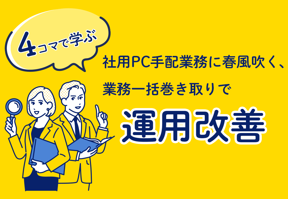 【4コマで学ぶ】社用PC手配業務に春風吹く、業務一括巻き取りで運用改善