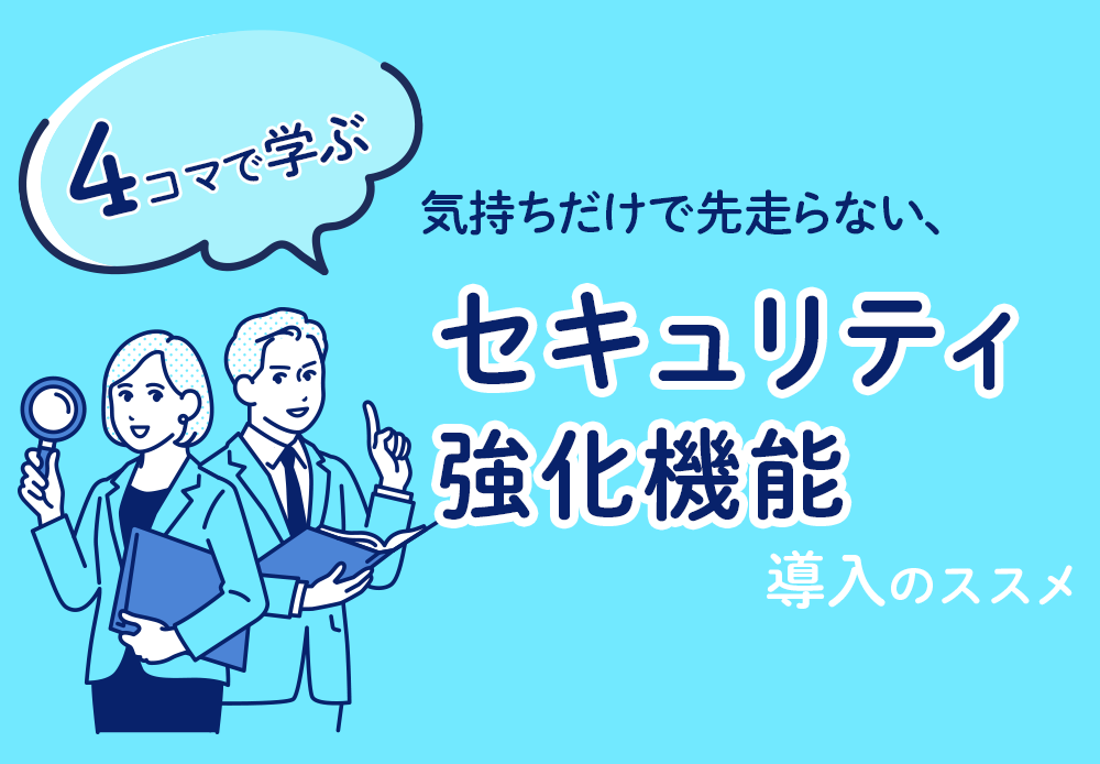 【4コマで学ぶ】気持ちだけで先走らない、セキュリティ強化機能導入のススメ
