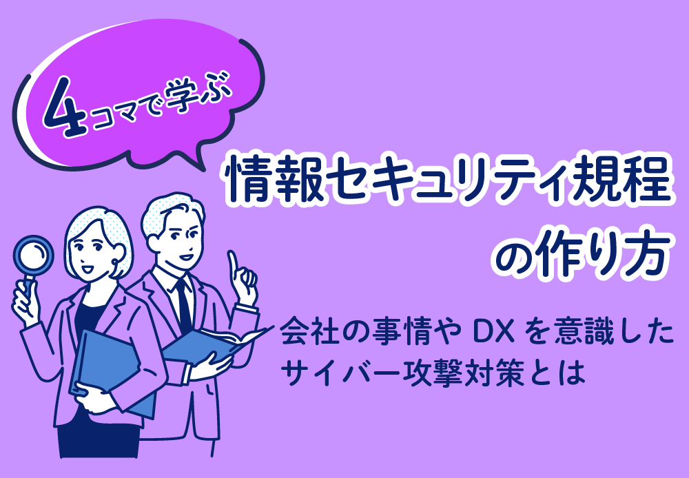 【4コマで学ぶ】情報セキュリティ規程の作り方　会社の事情やDXを意識したサイバー攻撃対策とは