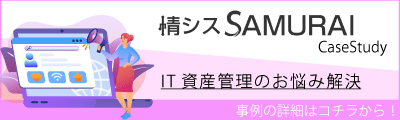 情シスSAMURAI CaseStudy IT資産管理のお悩み解決