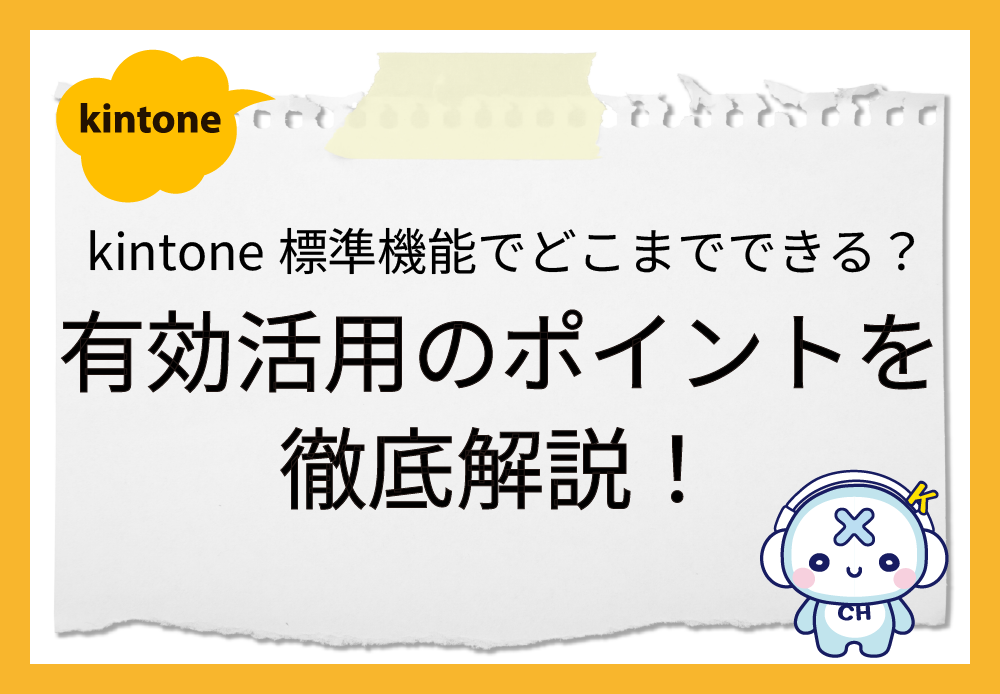 kintone標準機能でどこまでできる？有効活用のポイントを徹底解説！