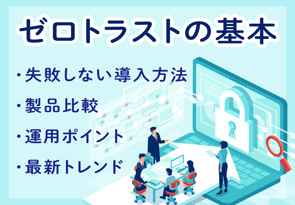 【2025年版】ゼロトラストの基本・失敗しない導入法・製品比較・運用ポイント・最新トレンド解説