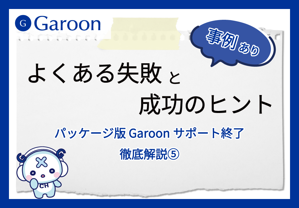 【パッケージ版 Garoonサポート終了 徹底解説⑤】よくある失敗と成功のヒント※事例あり