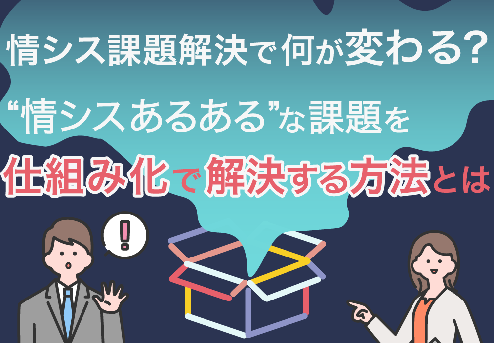 情シス課題解決で何が変わる？　“情シスあるある”な課題を仕組み化で解決する方法とは