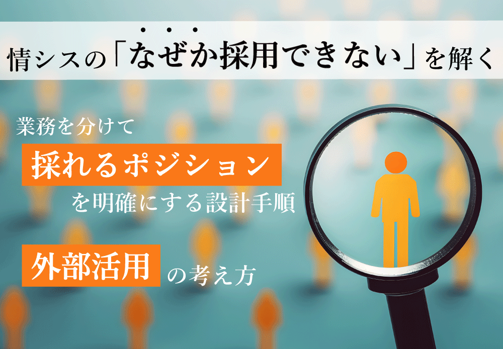 情シスの「なぜか採用できない」を解く：業務を分けて“採れるポジション”を明確にする設計手順と外部活用の考え方