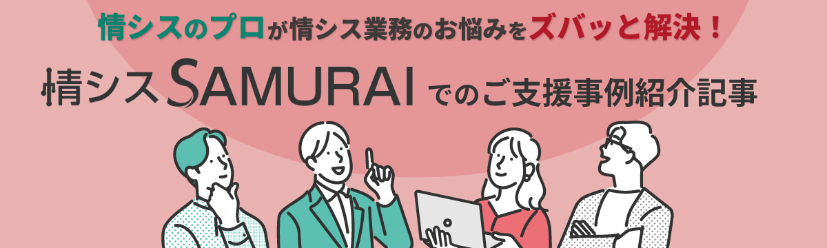 情シスのプロが情シス業務のお悩みをズバッと解決！情シスSAMURAIでのご支援事例紹介記事