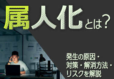 属人化とは？発生の原因・対策・解消方法・リスクを解説