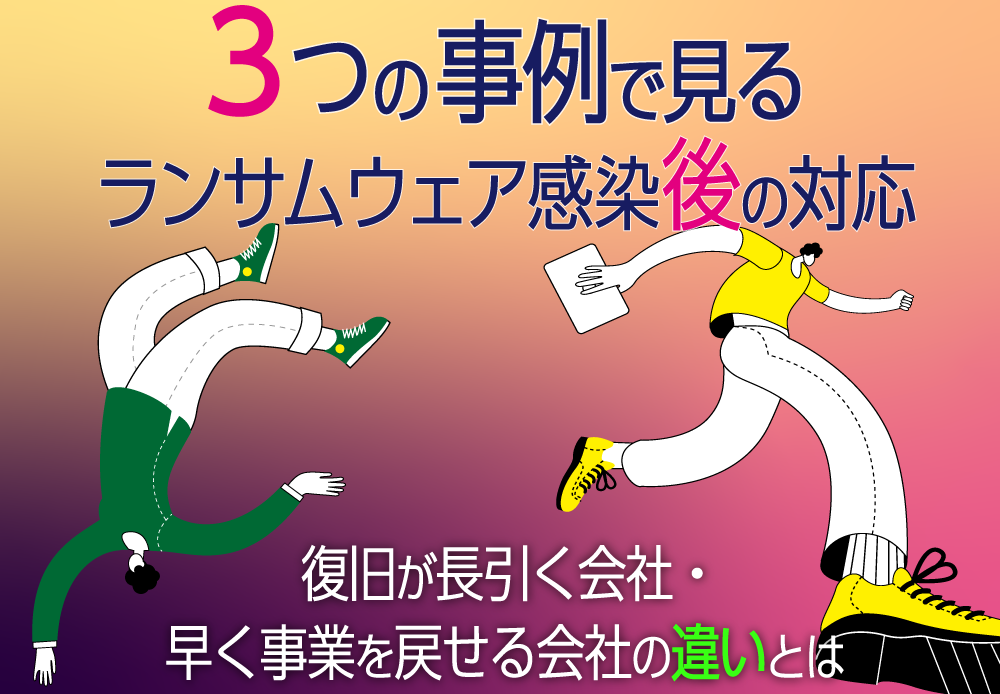 3つの事例で見るランサムウェア感染後の対応――復旧が長引く会社・早く事業を戻せる会社の違いとは