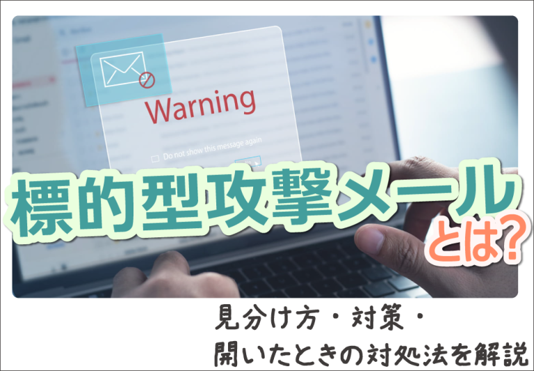 標的型攻撃メールとは？見分け方・対策・開いたときの対処法を解説