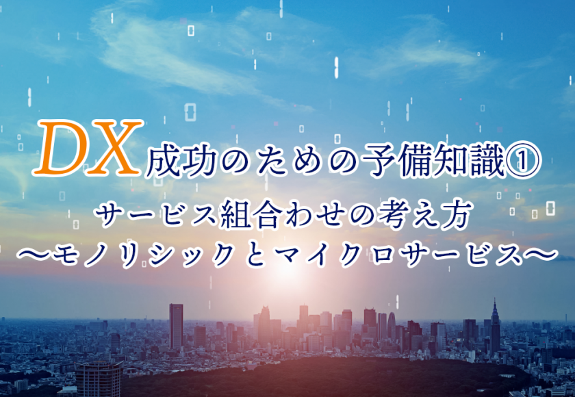 DX成功のための予備知識①　サービス組合わせの考え方 　　～モノリシックとマイクロサービス～