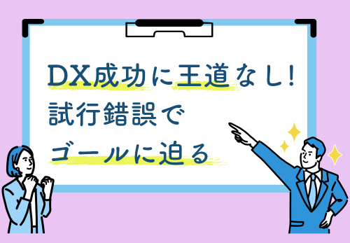 DX成功に王道なし！　試行錯誤でゴールに迫る