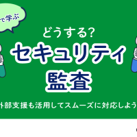 どうするセキュリティ監査？　外部支援も活用してスムーズに対応しよう！