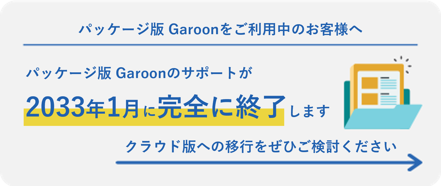 パッケージ版 Garoonをご利用中のお客様へパッケージ版 Garoonのサポートが2033年1月に完全に終了します